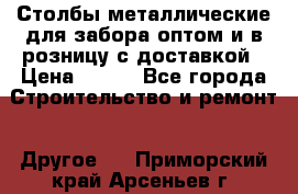 Столбы металлические для забора оптом и в розницу с доставкой › Цена ­ 210 - Все города Строительство и ремонт » Другое   . Приморский край,Арсеньев г.